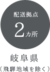 配送拠点 2カ所 岐阜県（飛騨地域を除く）