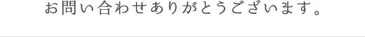 お問い合わせありがとうございます。